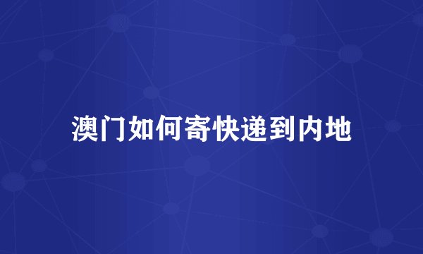 澳门如何寄快递到内地