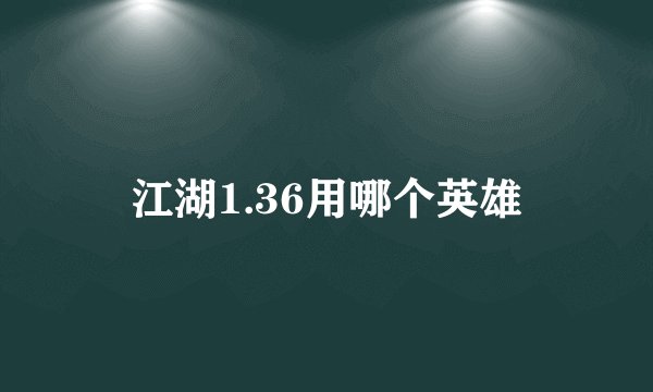 江湖1.36用哪个英雄