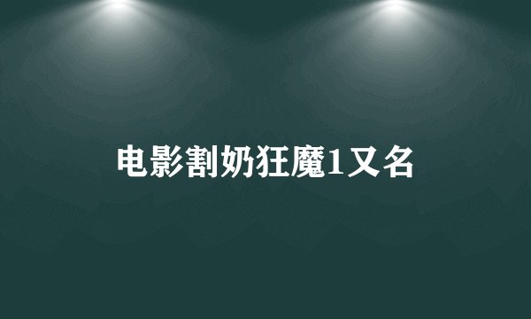 电影割奶狂魔1又名