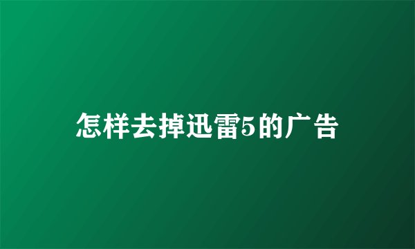 怎样去掉迅雷5的广告