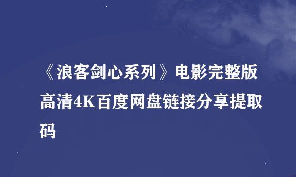 《浪客剑心系列》电影完整版高清4K百度网盘链接分享提取码