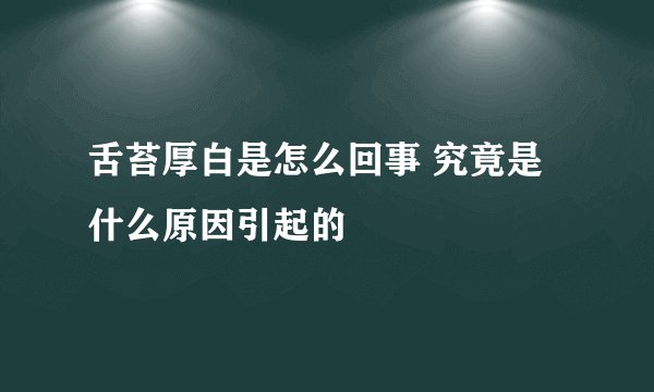 舌苔厚白是怎么回事 究竟是什么原因引起的