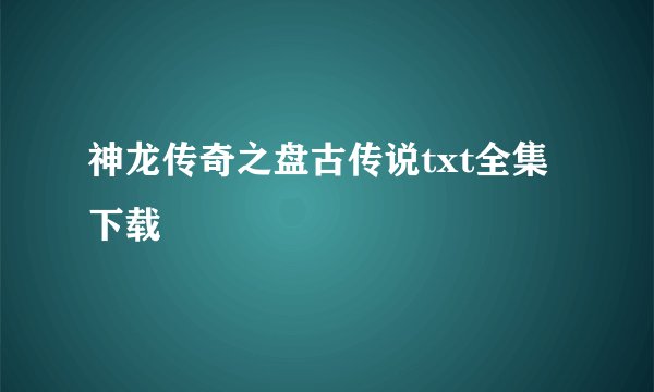 神龙传奇之盘古传说txt全集下载