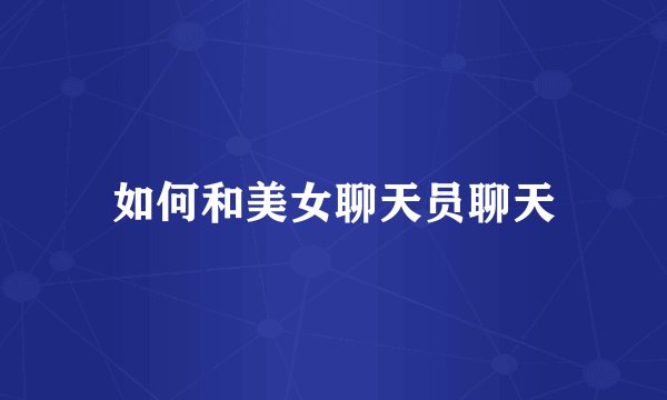 如何和美女聊天员聊天