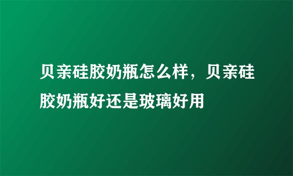 贝亲硅胶奶瓶怎么样，贝亲硅胶奶瓶好还是玻璃好用