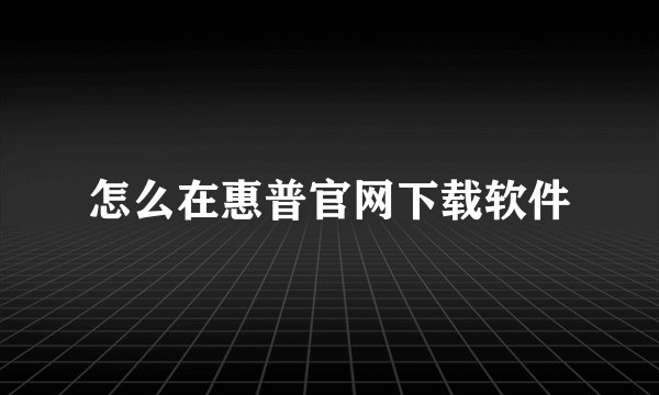 怎么在惠普官网下载软件