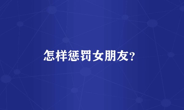 怎样惩罚女朋友？