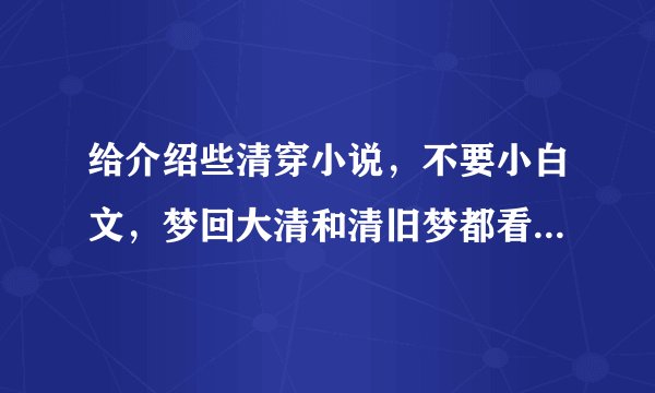 给介绍些清穿小说，不要小白文，梦回大清和清旧梦都看过了！最好有勾心斗角和感人的~（不是清穿也可以）
