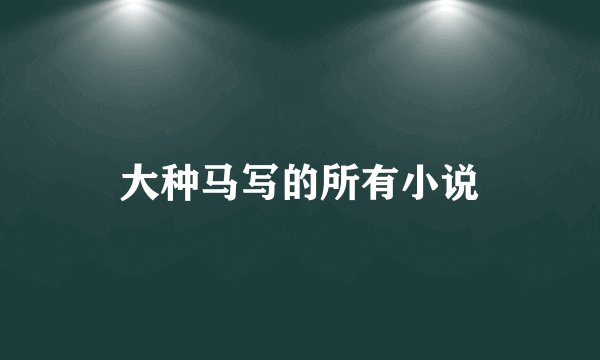 大种马写的所有小说