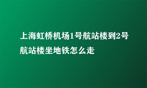 上海虹桥机场1号航站楼到2号航站楼坐地铁怎么走