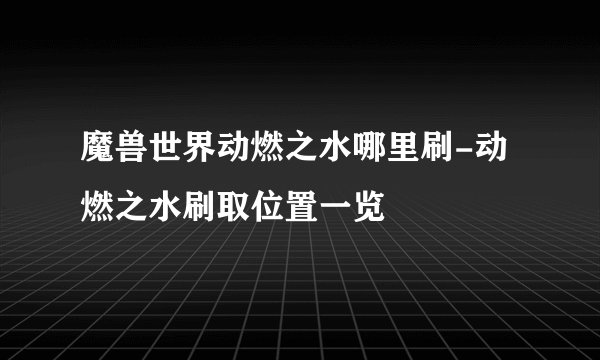 魔兽世界动燃之水哪里刷-动燃之水刷取位置一览