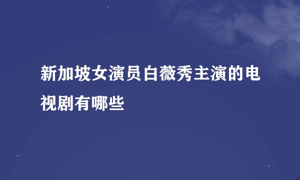 新加坡女演员白薇秀主演的电视剧有哪些