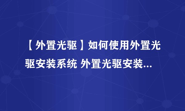 【外置光驱】如何使用外置光驱安装系统 外置光驱安装系统方法