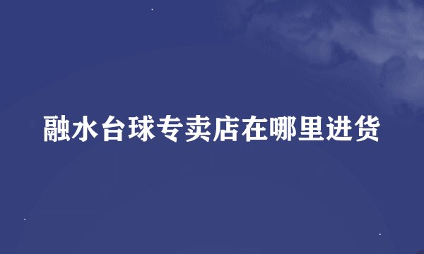 融水台球专卖店在哪里进货