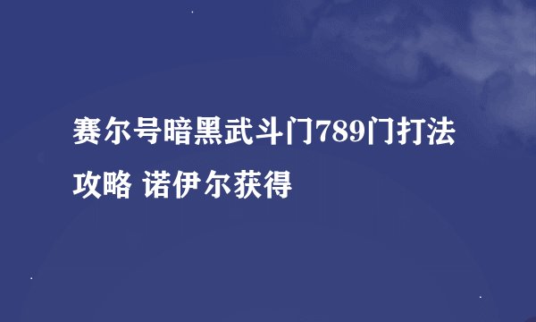 赛尔号暗黑武斗门789门打法攻略 诺伊尔获得