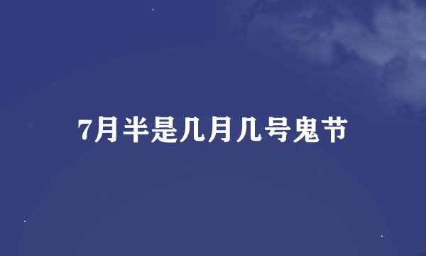 7月半是几月几号鬼节