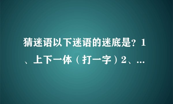 猜迷语以下迷语的迷底是？1、上下一体（打一字）2、孩子丢了（打一