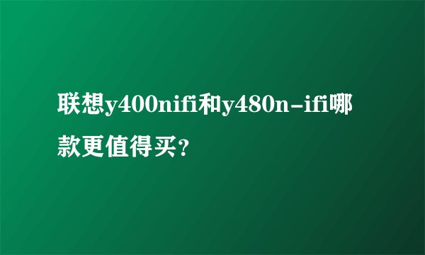 联想y400nifi和y480n-ifi哪款更值得买？