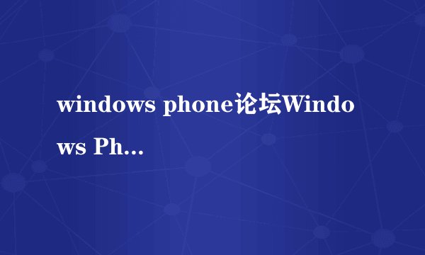windows phone论坛Windows Phone论坛特点