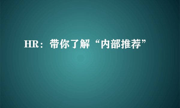 HR：带你了解“内部推荐”