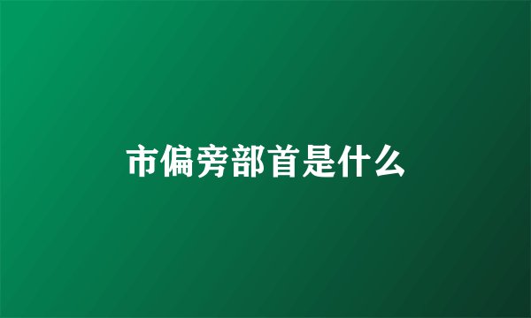 市偏旁部首是什么