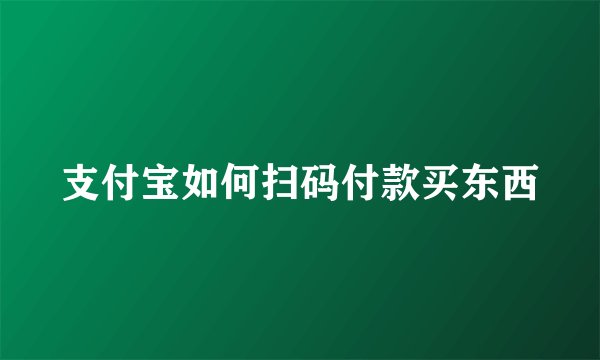 支付宝如何扫码付款买东西