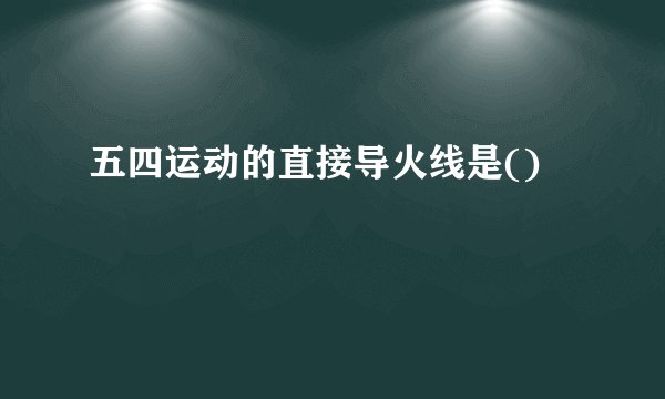 五四运动的直接导火线是()