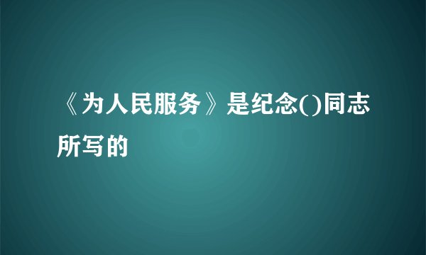 《为人民服务》是纪念()同志所写的