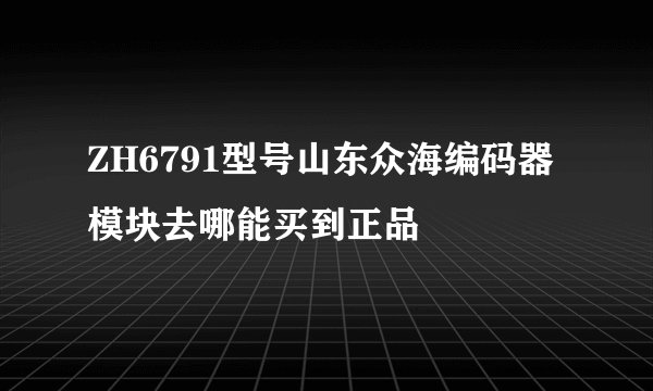 ZH6791型号山东众海编码器模块去哪能买到正品