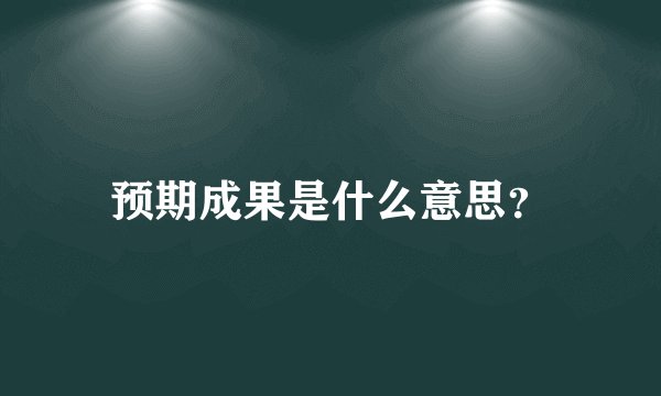 预期成果是什么意思？