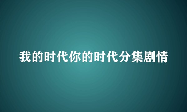 我的时代你的时代分集剧情