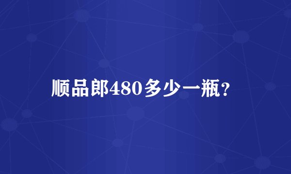 顺品郎480多少一瓶？