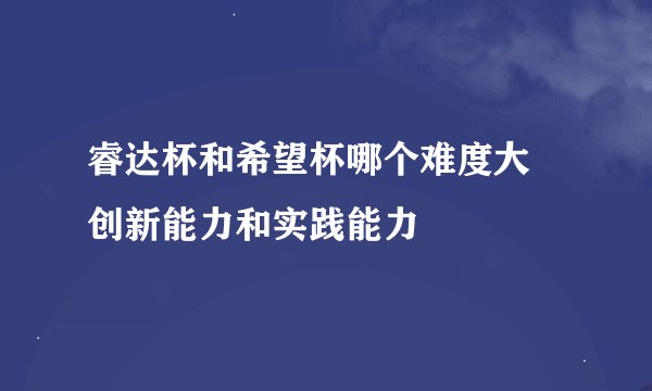 睿达杯和希望杯哪个难度大 创新能力和实践能力