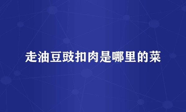 走油豆豉扣肉是哪里的菜