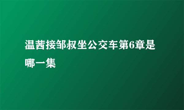 温茜接邹叔坐公交车第6章是哪一集