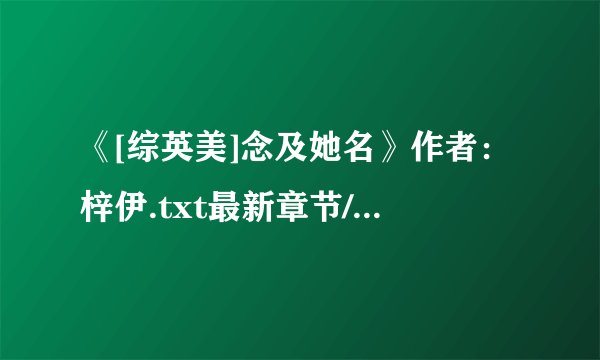 《[综英美]念及她名》作者：梓伊.txt最新章节/全集txt免费下载