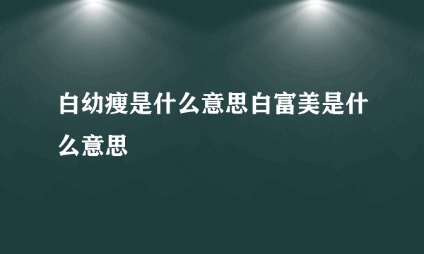 白幼瘦是什么意思白富美是什么意思