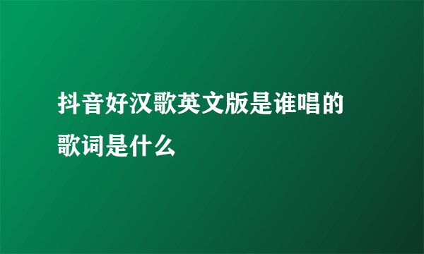 抖音好汉歌英文版是谁唱的 歌词是什么