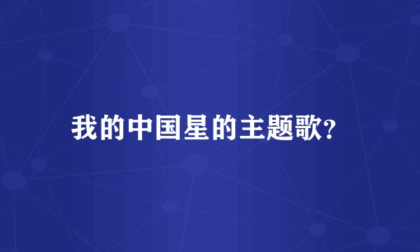 我的中国星的主题歌?