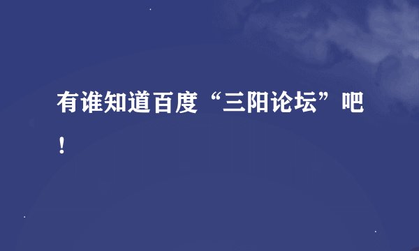 有谁知道百度“三阳论坛”吧！
