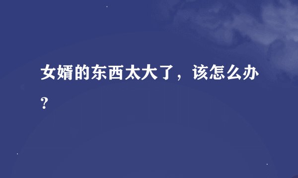 女婿的东西太大了，该怎么办？