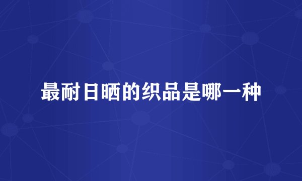 最耐日晒的织品是哪一种