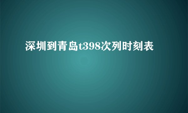 深圳到青岛t398次列时刻表