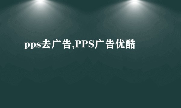 pps去广告,PPS广告优酷