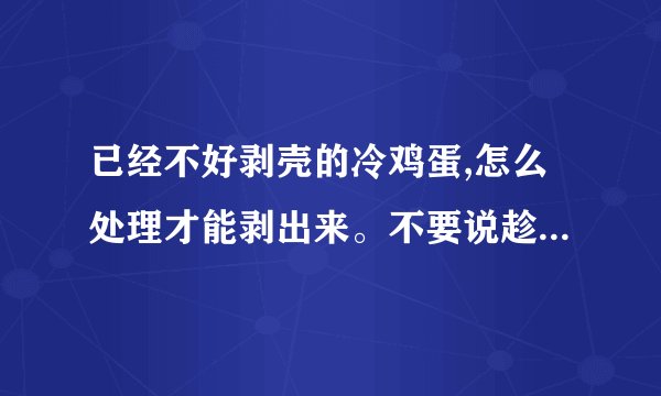 已经不好剥壳的冷鸡蛋,怎么处理才能剥出来。不要说趁热用凉水,现在已经...