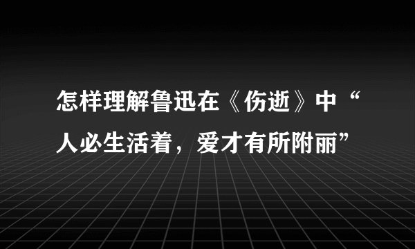 怎样理解鲁迅在《伤逝》中“人必生活着，爱才有所附丽”