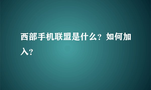 西部手机联盟是什么？如何加入？