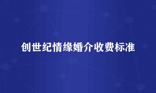 创世纪情缘婚介收费标准