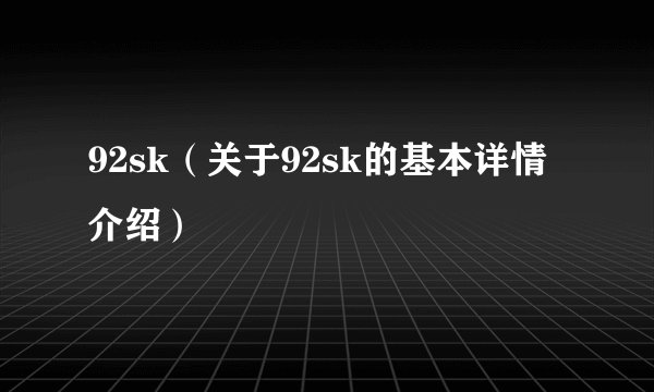 92sk（关于92sk的基本详情介绍）