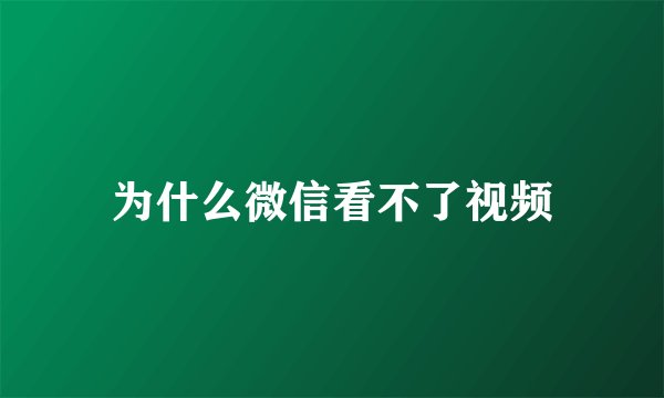 为什么微信看不了视频
